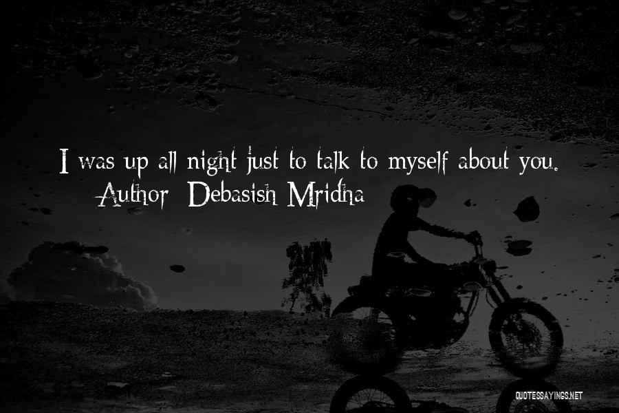 Debasish Mridha Quotes: I Was Up All Night Just To Talk To Myself About You.