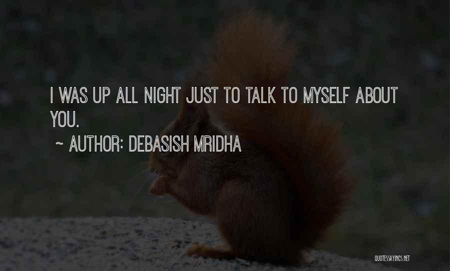 Debasish Mridha Quotes: I Was Up All Night Just To Talk To Myself About You.