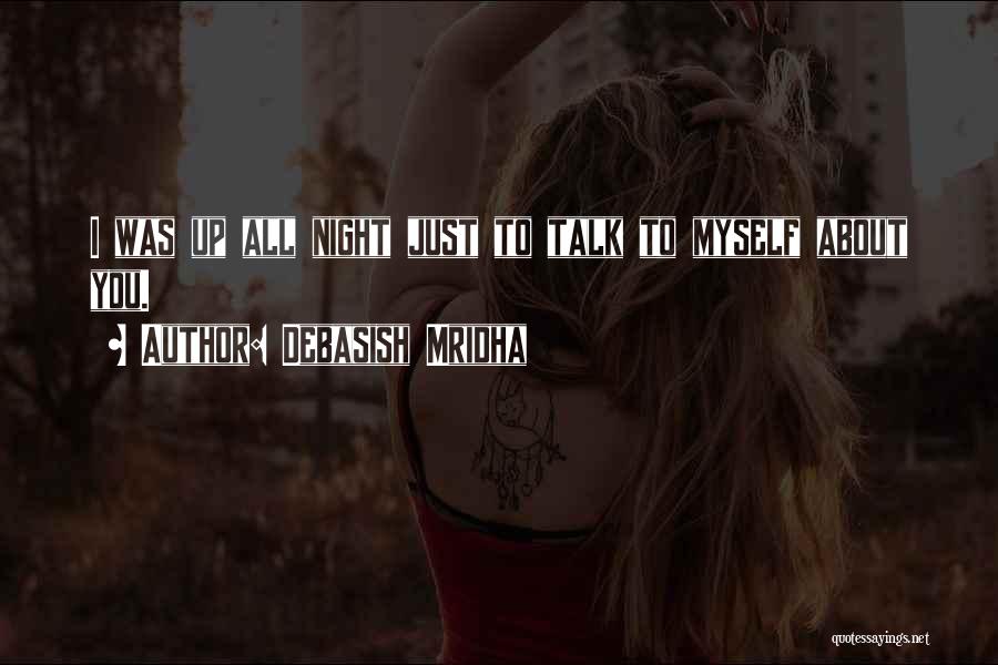 Debasish Mridha Quotes: I Was Up All Night Just To Talk To Myself About You.