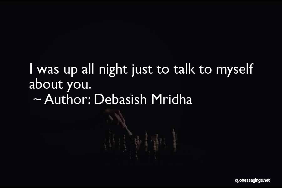 Debasish Mridha Quotes: I Was Up All Night Just To Talk To Myself About You.