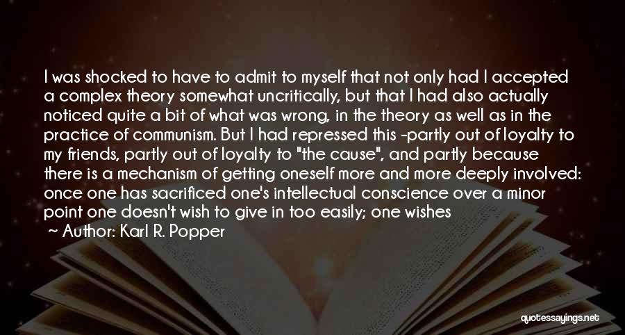 Karl R. Popper Quotes: I Was Shocked To Have To Admit To Myself That Not Only Had I Accepted A Complex Theory Somewhat Uncritically,