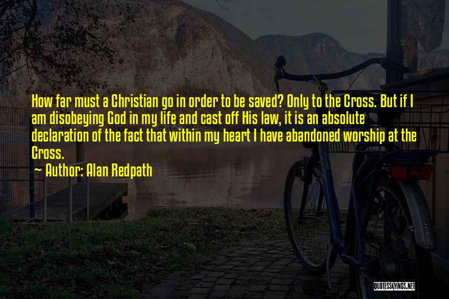 Alan Redpath Quotes: How Far Must A Christian Go In Order To Be Saved? Only To The Cross. But If I Am Disobeying