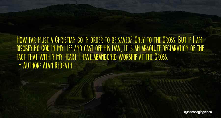 Alan Redpath Quotes: How Far Must A Christian Go In Order To Be Saved? Only To The Cross. But If I Am Disobeying