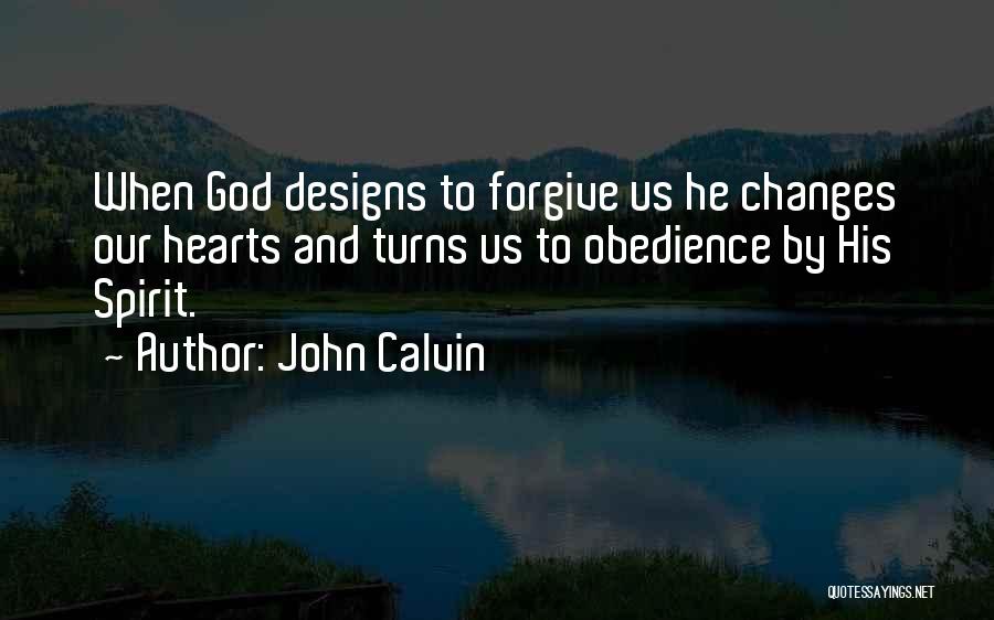 John Calvin Quotes: When God Designs To Forgive Us He Changes Our Hearts And Turns Us To Obedience By His Spirit.