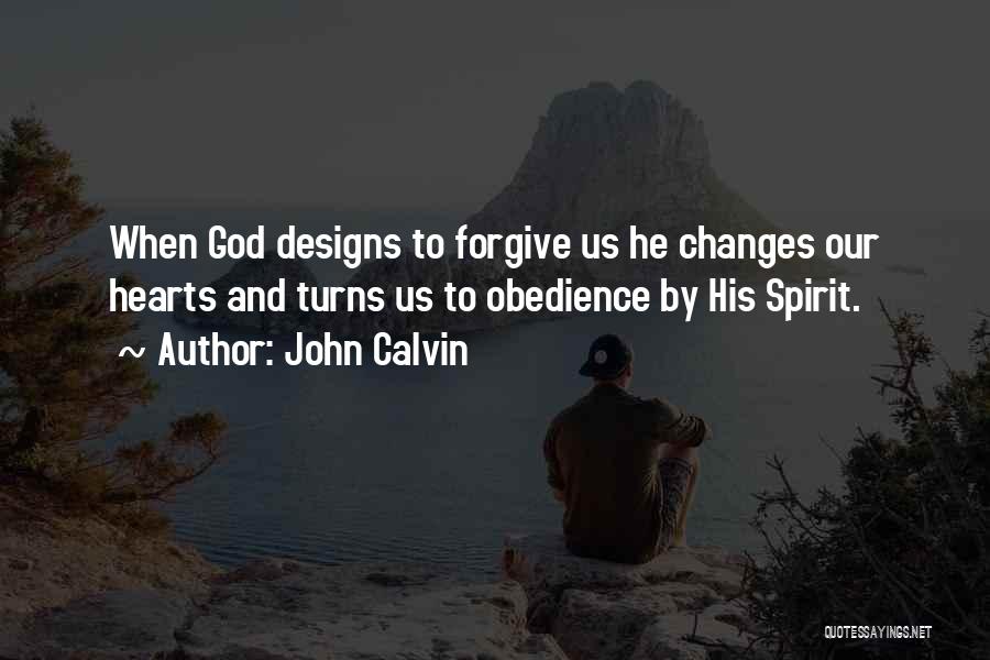 John Calvin Quotes: When God Designs To Forgive Us He Changes Our Hearts And Turns Us To Obedience By His Spirit.