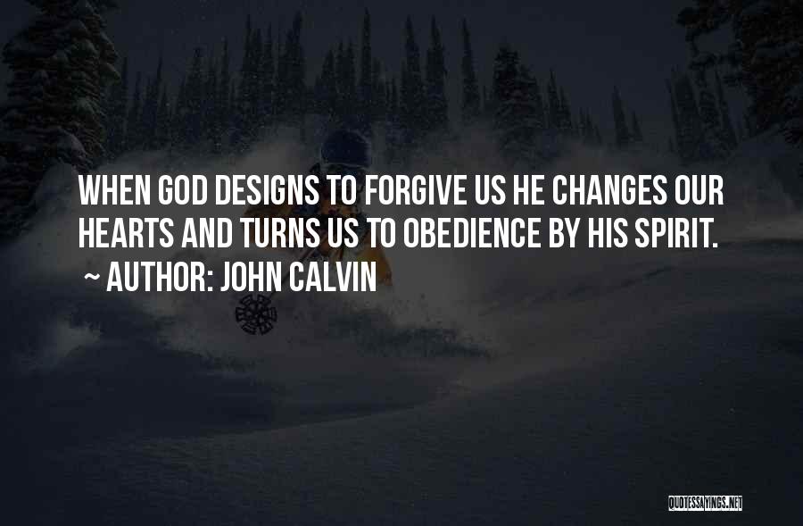 John Calvin Quotes: When God Designs To Forgive Us He Changes Our Hearts And Turns Us To Obedience By His Spirit.