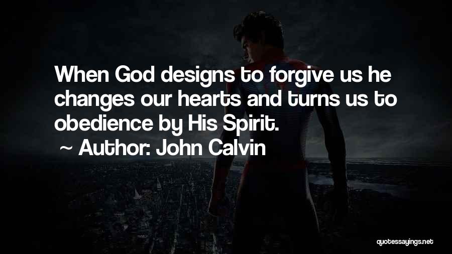 John Calvin Quotes: When God Designs To Forgive Us He Changes Our Hearts And Turns Us To Obedience By His Spirit.