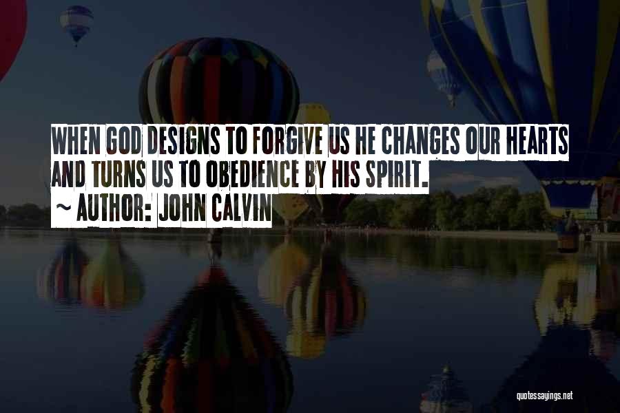 John Calvin Quotes: When God Designs To Forgive Us He Changes Our Hearts And Turns Us To Obedience By His Spirit.