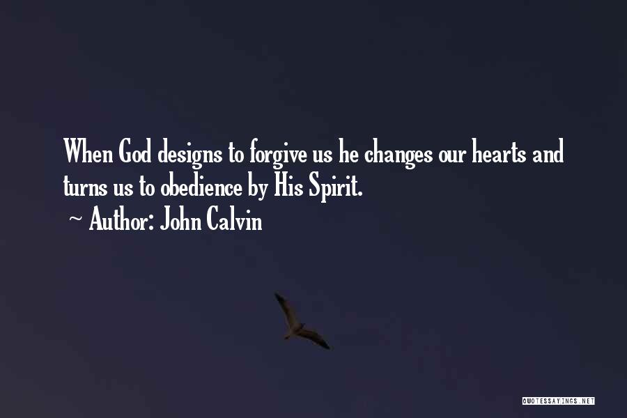 John Calvin Quotes: When God Designs To Forgive Us He Changes Our Hearts And Turns Us To Obedience By His Spirit.