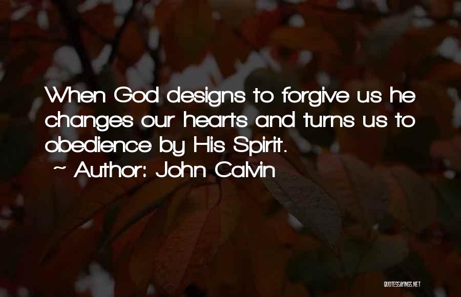 John Calvin Quotes: When God Designs To Forgive Us He Changes Our Hearts And Turns Us To Obedience By His Spirit.