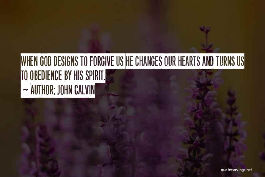 John Calvin Quotes: When God Designs To Forgive Us He Changes Our Hearts And Turns Us To Obedience By His Spirit.