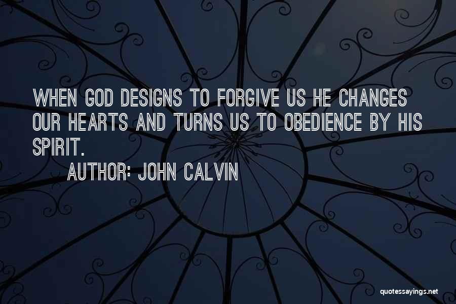 John Calvin Quotes: When God Designs To Forgive Us He Changes Our Hearts And Turns Us To Obedience By His Spirit.