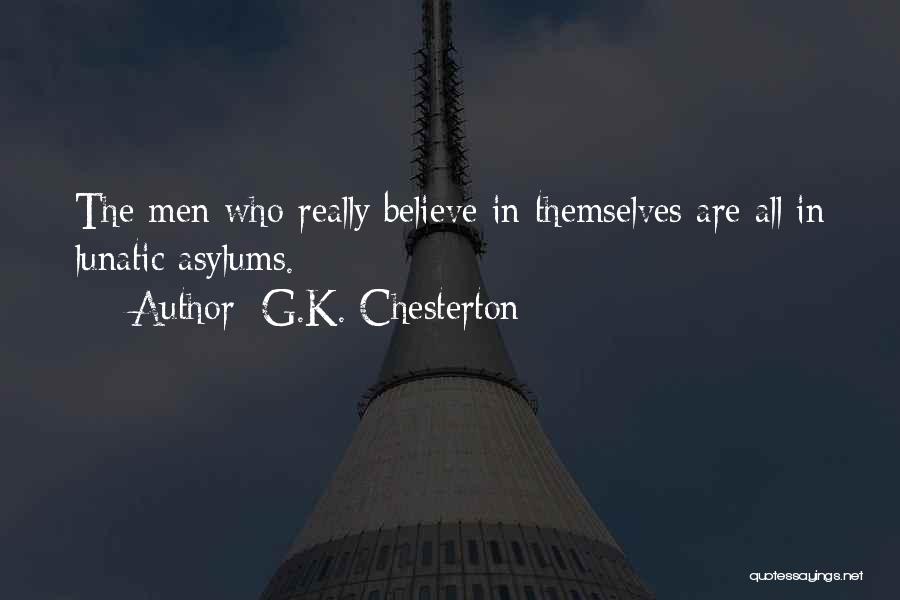 G.K. Chesterton Quotes: The Men Who Really Believe In Themselves Are All In Lunatic Asylums.