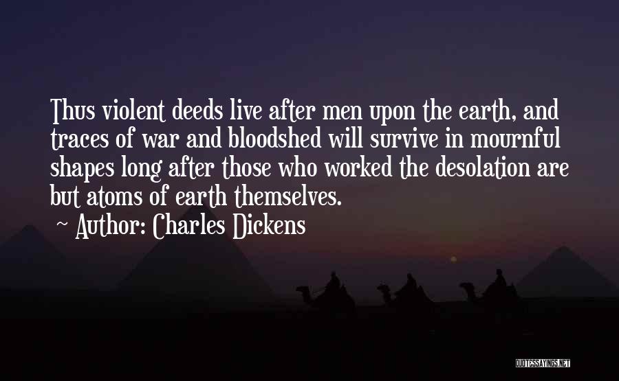 Charles Dickens Quotes: Thus Violent Deeds Live After Men Upon The Earth, And Traces Of War And Bloodshed Will Survive In Mournful Shapes