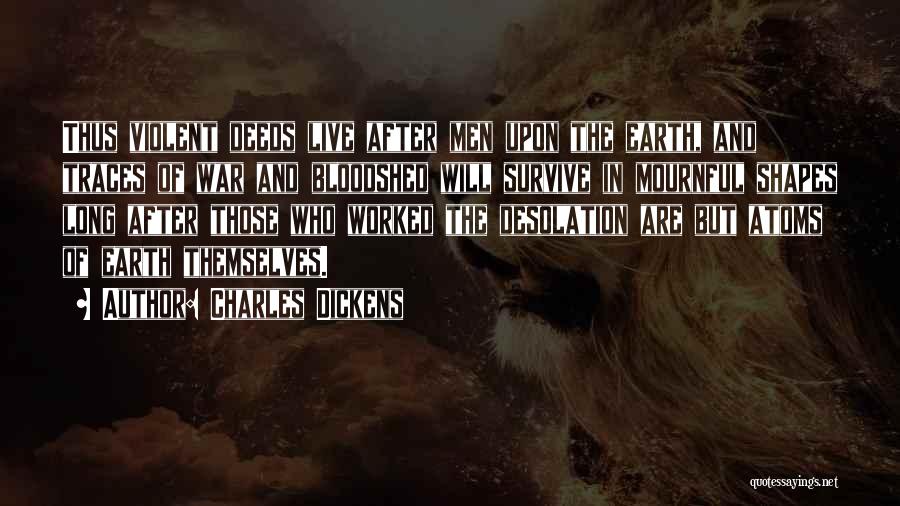 Charles Dickens Quotes: Thus Violent Deeds Live After Men Upon The Earth, And Traces Of War And Bloodshed Will Survive In Mournful Shapes