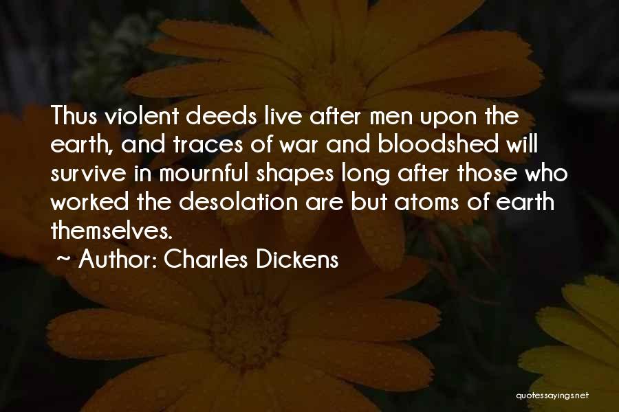 Charles Dickens Quotes: Thus Violent Deeds Live After Men Upon The Earth, And Traces Of War And Bloodshed Will Survive In Mournful Shapes