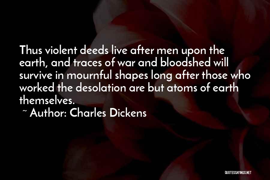 Charles Dickens Quotes: Thus Violent Deeds Live After Men Upon The Earth, And Traces Of War And Bloodshed Will Survive In Mournful Shapes