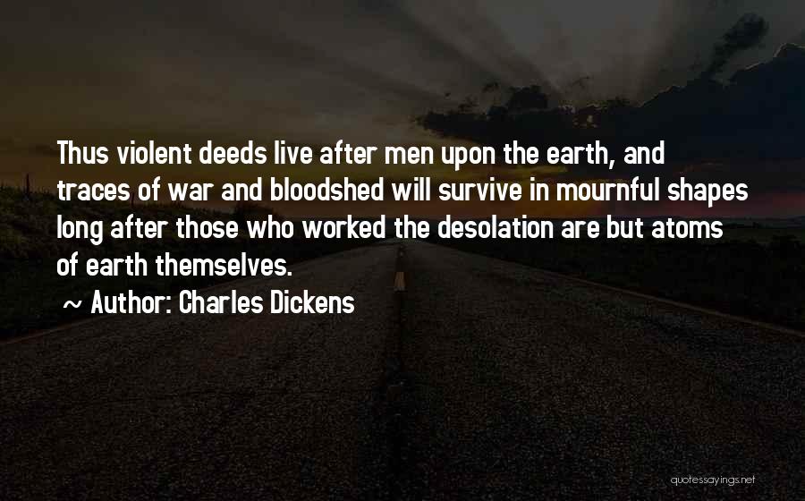 Charles Dickens Quotes: Thus Violent Deeds Live After Men Upon The Earth, And Traces Of War And Bloodshed Will Survive In Mournful Shapes