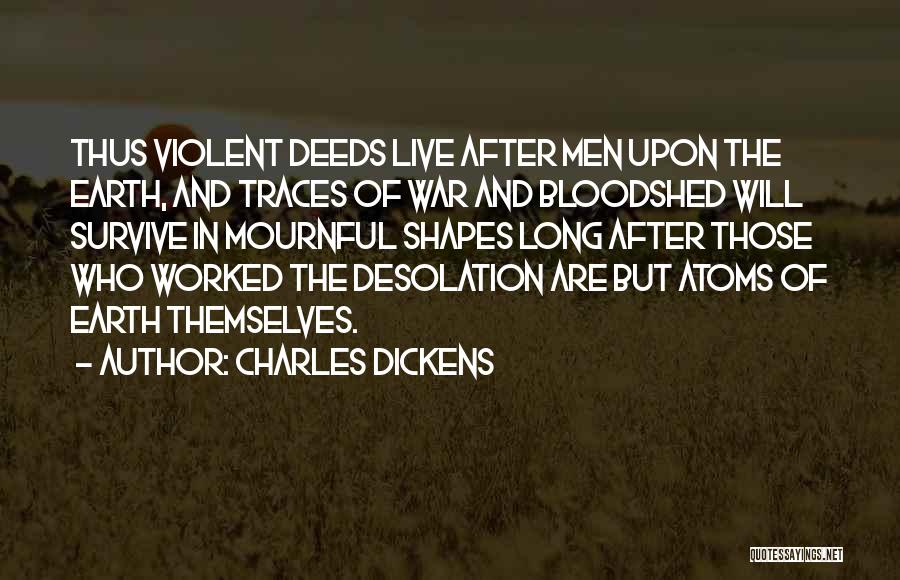 Charles Dickens Quotes: Thus Violent Deeds Live After Men Upon The Earth, And Traces Of War And Bloodshed Will Survive In Mournful Shapes