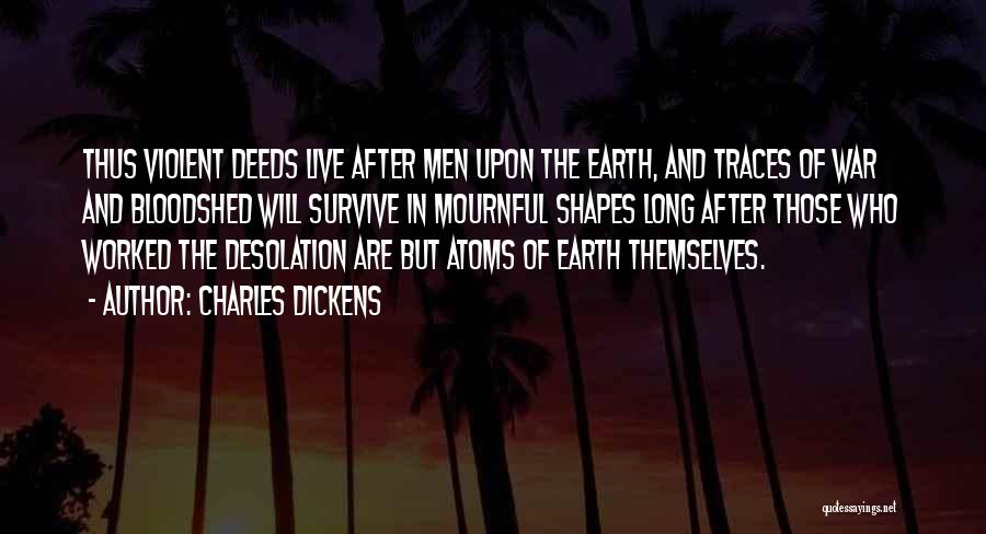 Charles Dickens Quotes: Thus Violent Deeds Live After Men Upon The Earth, And Traces Of War And Bloodshed Will Survive In Mournful Shapes