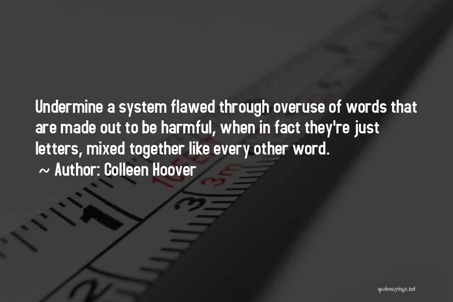 Colleen Hoover Quotes: Undermine A System Flawed Through Overuse Of Words That Are Made Out To Be Harmful, When In Fact They're Just