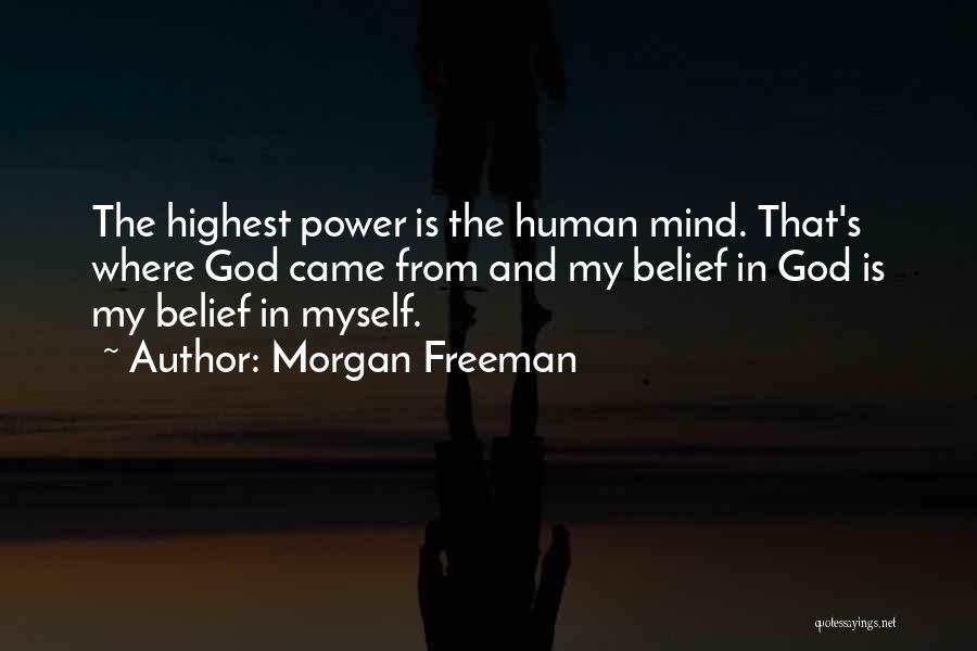 Morgan Freeman Quotes: The Highest Power Is The Human Mind. That's Where God Came From And My Belief In God Is My Belief