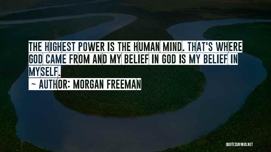 Morgan Freeman Quotes: The Highest Power Is The Human Mind. That's Where God Came From And My Belief In God Is My Belief