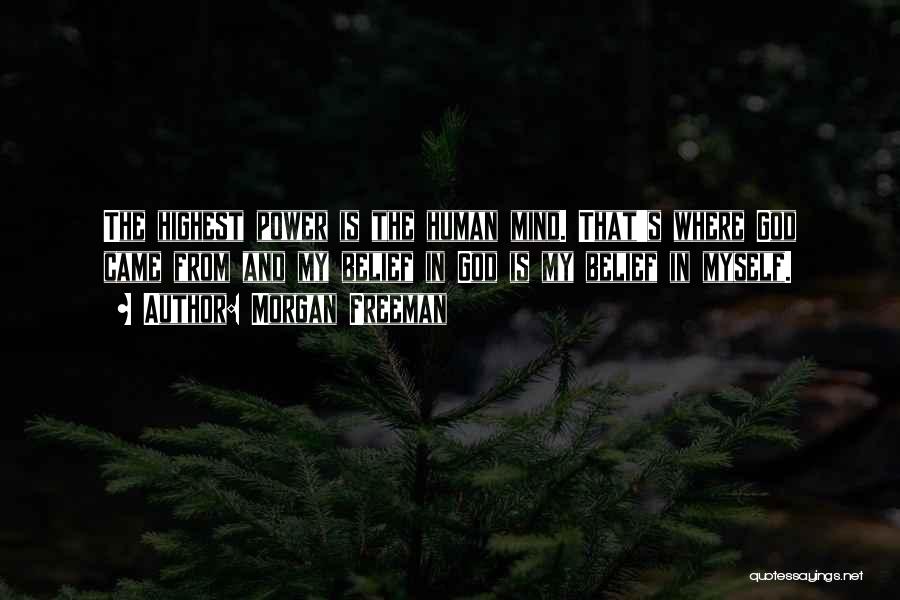 Morgan Freeman Quotes: The Highest Power Is The Human Mind. That's Where God Came From And My Belief In God Is My Belief