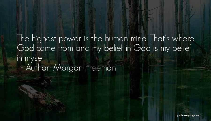 Morgan Freeman Quotes: The Highest Power Is The Human Mind. That's Where God Came From And My Belief In God Is My Belief