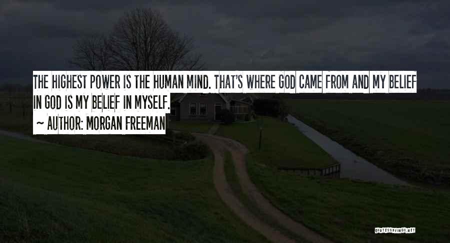 Morgan Freeman Quotes: The Highest Power Is The Human Mind. That's Where God Came From And My Belief In God Is My Belief