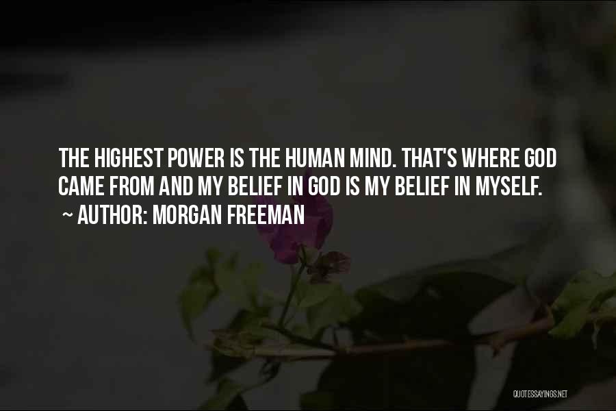 Morgan Freeman Quotes: The Highest Power Is The Human Mind. That's Where God Came From And My Belief In God Is My Belief
