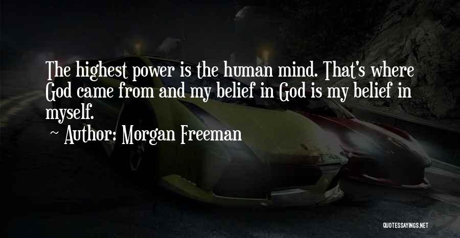 Morgan Freeman Quotes: The Highest Power Is The Human Mind. That's Where God Came From And My Belief In God Is My Belief