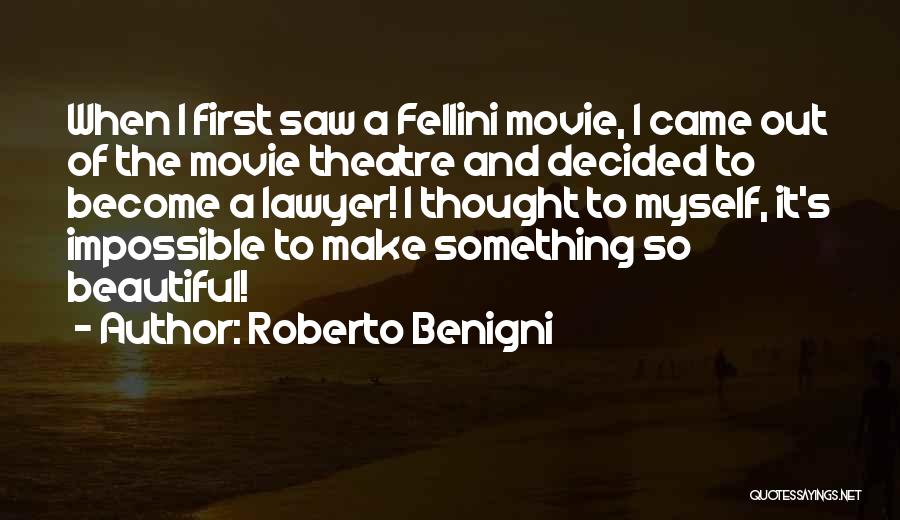 Roberto Benigni Quotes: When I First Saw A Fellini Movie, I Came Out Of The Movie Theatre And Decided To Become A Lawyer!