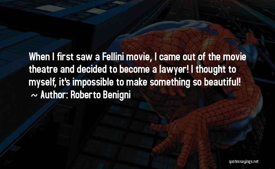 Roberto Benigni Quotes: When I First Saw A Fellini Movie, I Came Out Of The Movie Theatre And Decided To Become A Lawyer!