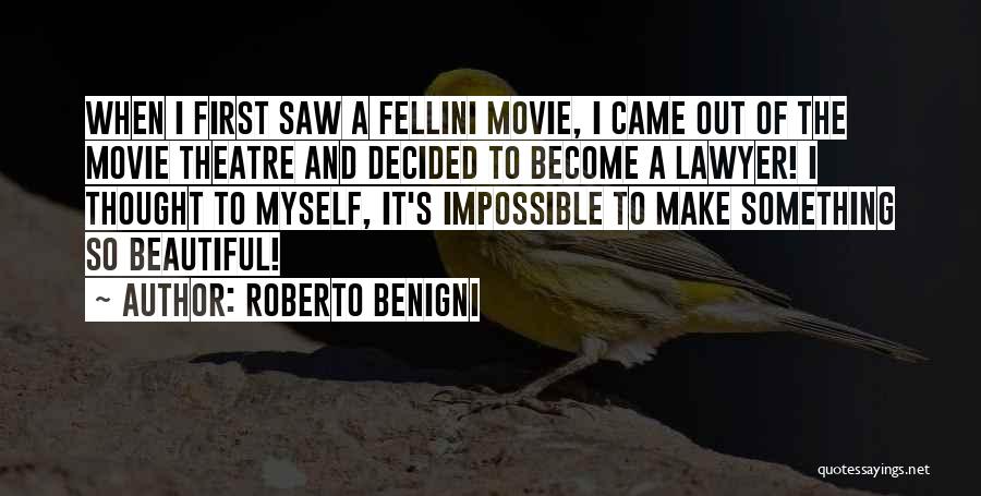 Roberto Benigni Quotes: When I First Saw A Fellini Movie, I Came Out Of The Movie Theatre And Decided To Become A Lawyer!