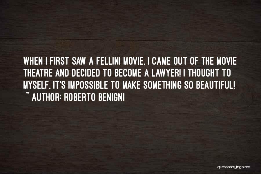 Roberto Benigni Quotes: When I First Saw A Fellini Movie, I Came Out Of The Movie Theatre And Decided To Become A Lawyer!