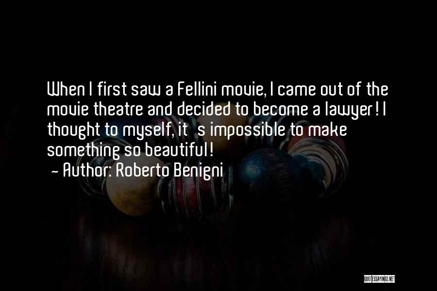 Roberto Benigni Quotes: When I First Saw A Fellini Movie, I Came Out Of The Movie Theatre And Decided To Become A Lawyer!