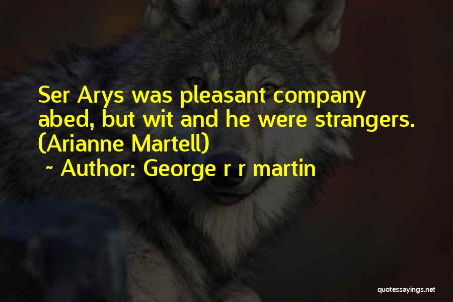 George R R Martin Quotes: Ser Arys Was Pleasant Company Abed, But Wit And He Were Strangers. (arianne Martell)