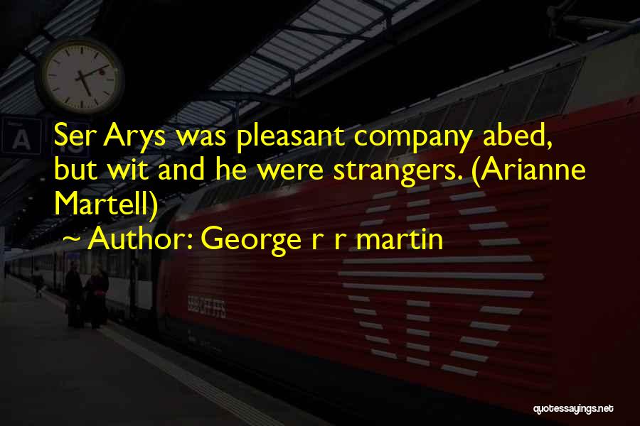 George R R Martin Quotes: Ser Arys Was Pleasant Company Abed, But Wit And He Were Strangers. (arianne Martell)