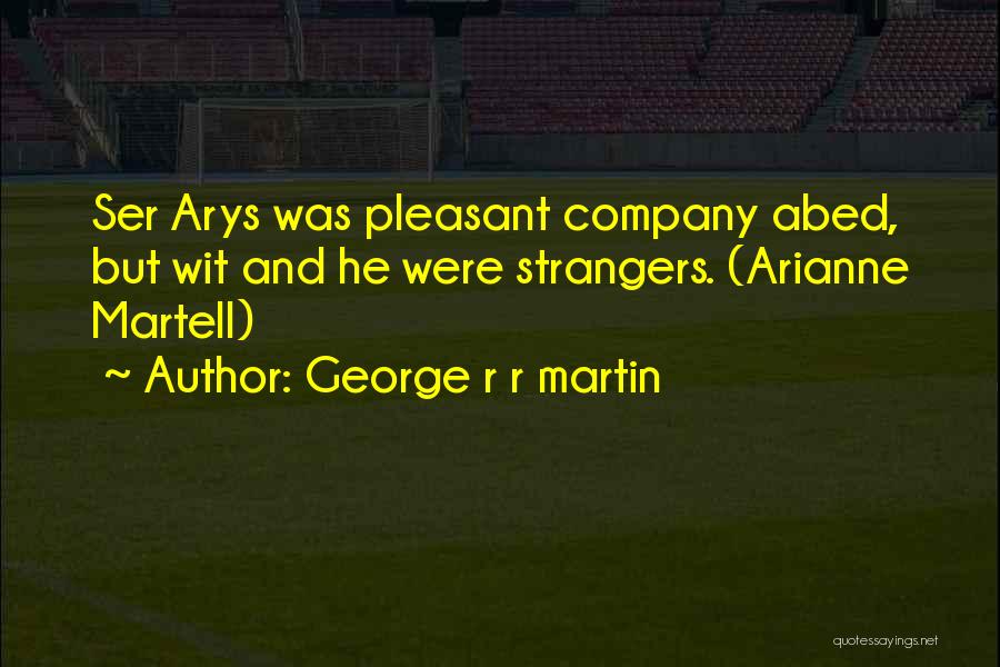 George R R Martin Quotes: Ser Arys Was Pleasant Company Abed, But Wit And He Were Strangers. (arianne Martell)