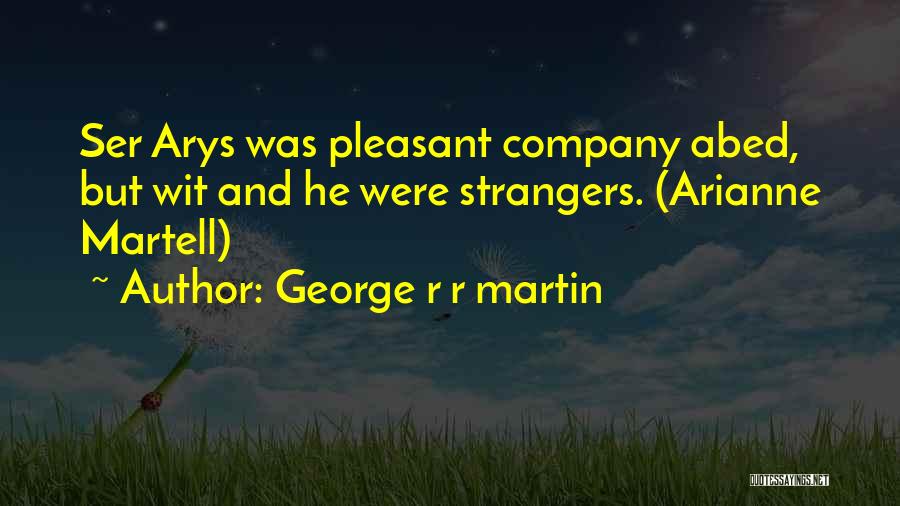 George R R Martin Quotes: Ser Arys Was Pleasant Company Abed, But Wit And He Were Strangers. (arianne Martell)