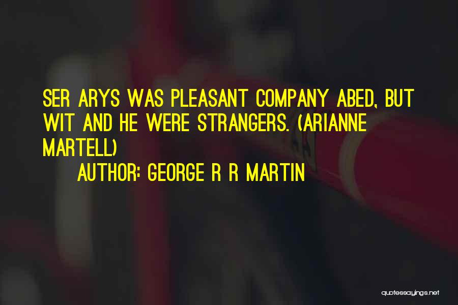 George R R Martin Quotes: Ser Arys Was Pleasant Company Abed, But Wit And He Were Strangers. (arianne Martell)