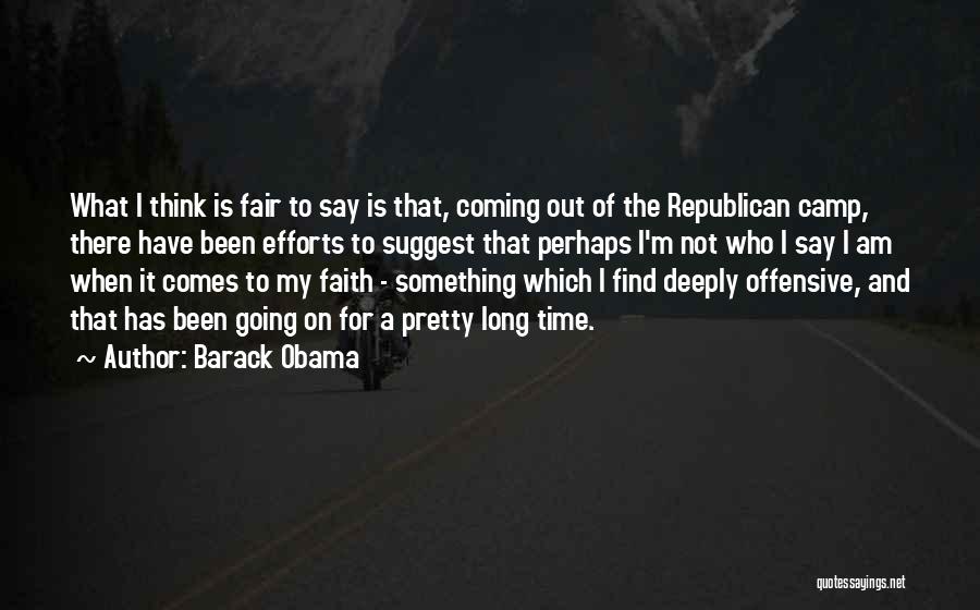 Barack Obama Quotes: What I Think Is Fair To Say Is That, Coming Out Of The Republican Camp, There Have Been Efforts To