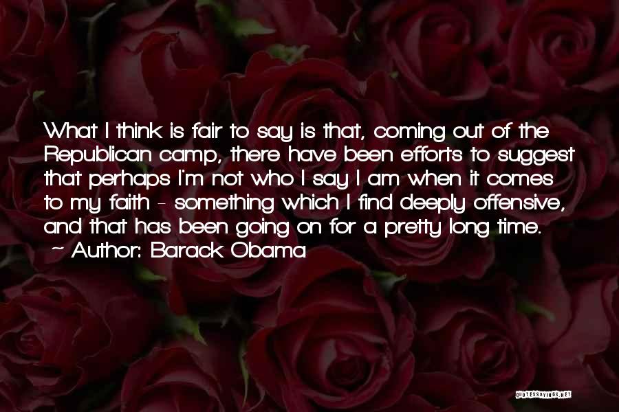 Barack Obama Quotes: What I Think Is Fair To Say Is That, Coming Out Of The Republican Camp, There Have Been Efforts To