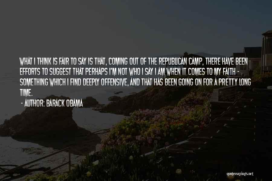 Barack Obama Quotes: What I Think Is Fair To Say Is That, Coming Out Of The Republican Camp, There Have Been Efforts To