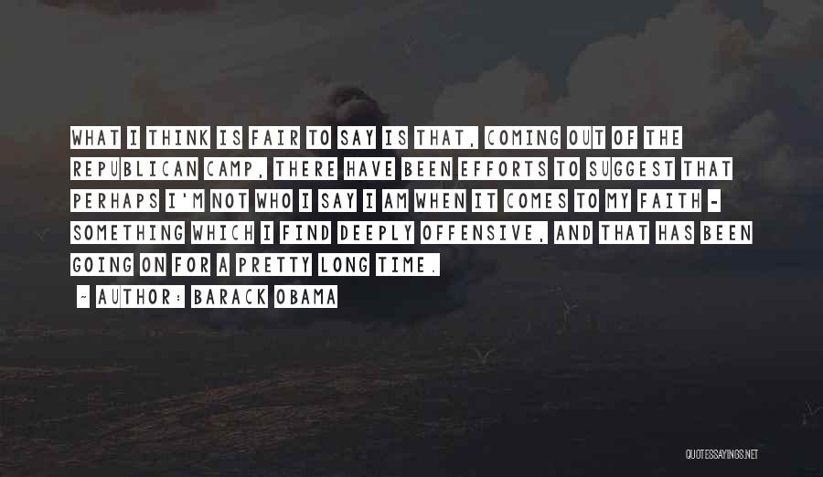 Barack Obama Quotes: What I Think Is Fair To Say Is That, Coming Out Of The Republican Camp, There Have Been Efforts To