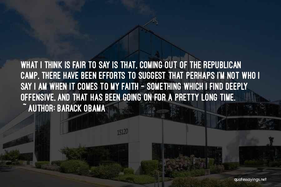 Barack Obama Quotes: What I Think Is Fair To Say Is That, Coming Out Of The Republican Camp, There Have Been Efforts To