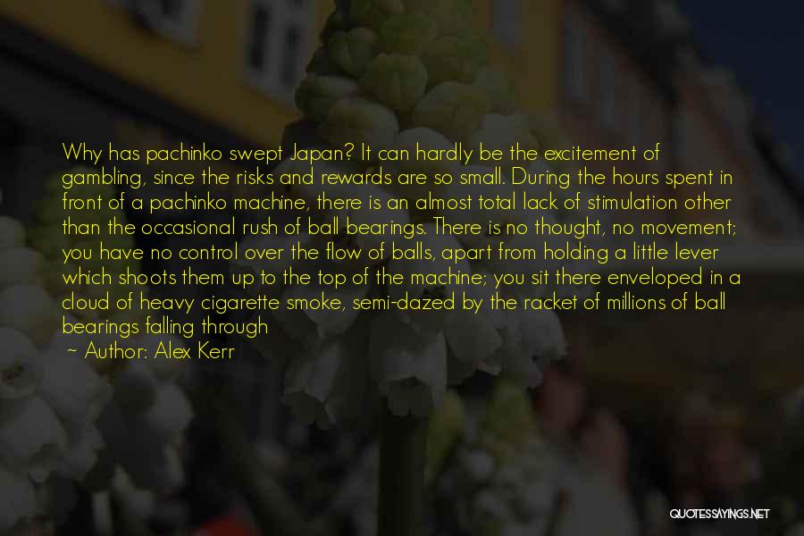 Alex Kerr Quotes: Why Has Pachinko Swept Japan? It Can Hardly Be The Excitement Of Gambling, Since The Risks And Rewards Are So