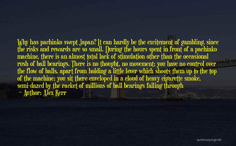 Alex Kerr Quotes: Why Has Pachinko Swept Japan? It Can Hardly Be The Excitement Of Gambling, Since The Risks And Rewards Are So