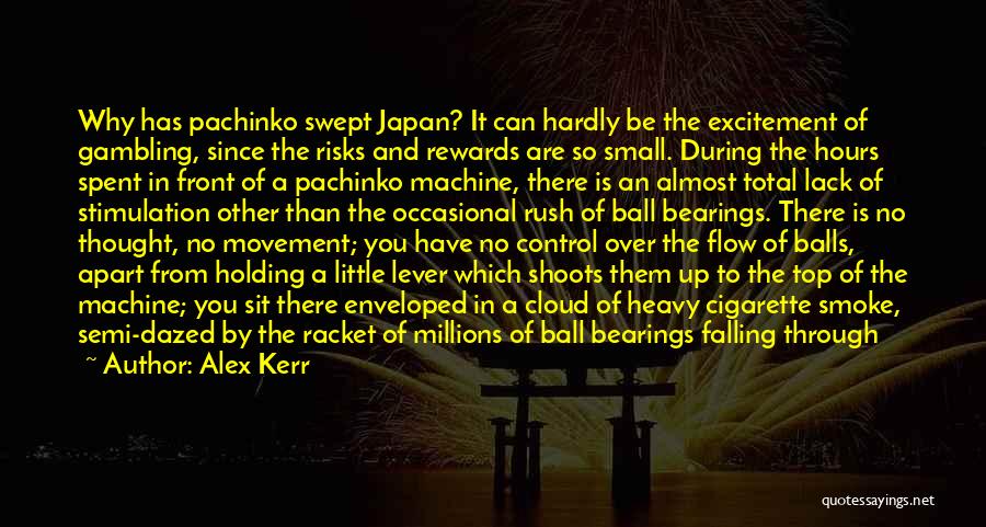 Alex Kerr Quotes: Why Has Pachinko Swept Japan? It Can Hardly Be The Excitement Of Gambling, Since The Risks And Rewards Are So